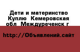 Дети и материнство Куплю. Кемеровская обл.,Междуреченск г.